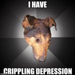Depression Dog | I HAVE CRIPPLING DEPRESSION | image tagged in memes,depression dog | made w/ Imgflip meme maker