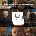 I lost my dignity | MY DIGNITY | image tagged in something that doesn't exist | made w/ Imgflip meme maker