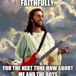 The Journey and Life of Jesus... | I'M FOREVER YOURS...
FAITHFULLY. FOR THE NEXT TUNE HOW ABOUT
ME AND THE BOYS
PLAY STAIRWAY TO HEAVEN? | image tagged in jesus guitar,music,believe,journey,me and the boys | made w/ Imgflip meme maker