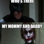 Joker scares Batman | KNOCK KNOCK; WHO'S THERE; MY MOMMY AND DADDY | image tagged in joker scares batman | made w/ Imgflip meme maker