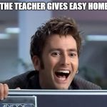 Easy homework david Tennant | WHEN THE TEACHER GIVES EASY HOMEWORK | image tagged in happy tennant,funny,memes,doctor who,david tennant,school | made w/ Imgflip meme maker