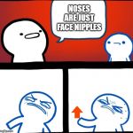 Disgusted upvote | NOSES ARE JUST FACE NIPPLES | image tagged in disgusted upvote | made w/ Imgflip meme maker