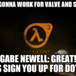 half life 3  | ME: I'M GONNA WORK FOR VALVE AND SAVE HL3; GABE NEWELL: GREAT! LET'S SIGN YOU UP FOR DOTA 2! | image tagged in half life 3 | made w/ Imgflip meme maker