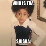 Cardi B Meme | WHO IS THA; SHISHA | image tagged in cardi b meme | made w/ Imgflip meme maker