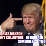 Cease To Exist : Never Learn Not To Love | HE ORDERED SOMEONE ELSE TO DO IT; CHARLES MANSON DIDN'T KILL ANYONE | image tagged in stable genius,charles manson,donald trump,trump unfit unqualified dangerous,liar in chief,memes | made w/ Imgflip meme maker