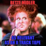 Hocus bette | BETTE MIDLER; AS RELEVANT AS AN 8 TRACK TAPE | image tagged in hocus bette | made w/ Imgflip meme maker