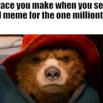 Paddington Bear Hard Stare | the face you make when you see an Area 51 meme for the one millionth time: | image tagged in paddington bear hard stare | made w/ Imgflip meme maker