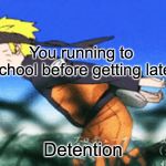 Naruto Run | You running to school before getting late; Detention | image tagged in naruto run | made w/ Imgflip meme maker