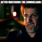 jizz in my pants | EVERYONE AFTER WATCHING THE ZOMBIELAND 2 TRAILER | image tagged in jizz in my pants | made w/ Imgflip meme maker