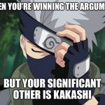 hatake kakashi | WHEN YOU’RE WINNING THE ARGUMENT; BUT YOUR SIGNIFICANT OTHER IS KAKASHI | image tagged in hatake kakashi | made w/ Imgflip meme maker