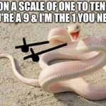 Bad Joke Snake | ON A SCALE OF ONE TO TEN; YOU'RE A 9 & I'M THE 1 YOU NEED! | image tagged in bad joke snake | made w/ Imgflip meme maker