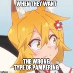 Disturbed Senko | WHEN THEY WANT; THE WRONG TYPE OF PAMPERING | image tagged in disturbed senko | made w/ Imgflip meme maker