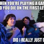 Did I really just do that | WHEN YOU'RE PLAYING A GAME AND YOU DIE ON THE FIRST LEVEL | image tagged in did i really just do that | made w/ Imgflip meme maker