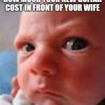 baby mad | WHEN YOUR BUDDY ASKS HOW MUCH YOUR NEW GUITAR COST IN FRONT OF YOUR WIFE | image tagged in baby mad | made w/ Imgflip meme maker