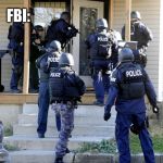 police raid | ME: ACCIDENTALLY DROPS AMERICAN FLAG ON GROUND; FBI: | image tagged in police raid | made w/ Imgflip meme maker