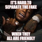 Jroc113 | IT'S HARD TO SEPARATE THE FAKE; WHEN THEY ALL ARE FRIENDLY | image tagged in moneybagg yo | made w/ Imgflip meme maker