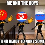 Me and of boys | ME AND THE BOYS; GETTING READY TO NUKE SOMEONE | image tagged in me and of boys | made w/ Imgflip meme maker