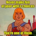 Heed Heman’s advice | Never make fun of your wife’s choices; You’re one of them | image tagged in he-man advice,advice | made w/ Imgflip meme maker