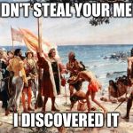christopher columbus | I DIDN'T STEAL YOUR MEME; I DISCOVERED IT | image tagged in christopher columbus,memes,meme,funny meme,politics,political correctness | made w/ Imgflip meme maker