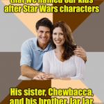 Star Wars Fans | Our son, Luke, loves that we named our kids after Star Wars characters; His sister, Chewbacca, and his brother, Jar Jar, aren’t so thrilled about it | image tagged in scumbag parents,star wars | made w/ Imgflip meme maker