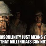 I support Toxic Masculinity | TOXIC MASCULINITY JUST MEANS YOU WILL DO A JOB THAT MILLENNIALS CAN NOT HANDLE | image tagged in meme mining is hard work,toxic masculinity,millennial free zone,work hard,seek a job you enjoy not a job you can do,coal miners  | made w/ Imgflip meme maker
