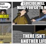 Wait! Don't Jump! | SUICIDE WILL MAKE YOU GO TO HELL; ATHEIST; THERE ISN'T ANOTHER LIFE | image tagged in wait don't jump,suicide,athiest,funny | made w/ Imgflip meme maker