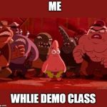 Patrick Star Surrounded | ME; WHLIE DEMO CLASS | image tagged in patrick star surrounded | made w/ Imgflip meme maker