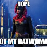 Batwoman | NOPE; NOT MY BATWOMAN | image tagged in batwoman | made w/ Imgflip meme maker