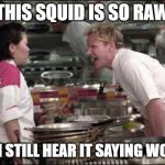 hells kitchen meme | THIS SQUID IS SO RAW; I CAN STILL HEAR IT SAYING WOOMY | image tagged in hells kitchen meme | made w/ Imgflip meme maker