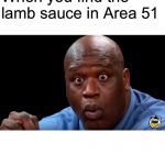 Shaq Hot Ones Face | When you find the lamb sauce in Area 51 | image tagged in shaq hot ones face | made w/ Imgflip meme maker