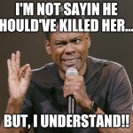 I'm not sayin... | I'M NOT SAYIN HE SHOULD'VE KILLED HER...... BUT, I UNDERSTAND!! | image tagged in i'm not sayin | made w/ Imgflip meme maker