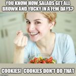 Happy Woman Eating Salad | YOU KNOW HOW SALADS GET ALL BROWN AND YUCKY IN A FEW DAYS? COOKIES!  COOKIES DON'T DO THAT | image tagged in happy woman eating salad | made w/ Imgflip meme maker
