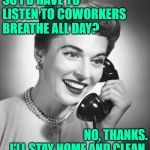 Housework > Coworkers | SO I'D HAVE TO LISTEN TO COWORKERS BREATHE ALL DAY? NO, THANKS.
I'LL STAY HOME AND CLEAN. | image tagged in vintage phone,housewife,coworkers,so true memes,introvert,housework | made w/ Imgflip meme maker