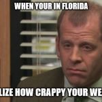 Sad Toby office | WHEN YOUR IN FLORIDA; AND REALIZE HOW CRAPPY YOUR WEATHER IS | image tagged in sad toby office,weather,florida,the office | made w/ Imgflip meme maker