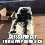 Heat | GUESS I FORGOT TO REAPPLY SUNBLOCK | image tagged in heat | made w/ Imgflip meme maker