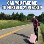 Sister made him walk | CAN YOU TAKE ME TO FOREVER 21 PLEASE? | image tagged in sister made him walk | made w/ Imgflip meme maker