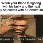 Those dang brain cells | When your friend is fighting with his bully and the next day he comes with a Fortnite shirt | image tagged in those dang brain cells | made w/ Imgflip meme maker