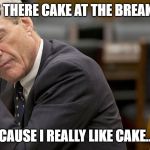 MUELLER | IS THERE CAKE AT THE BREAK... ..CAUSE I REALLY LIKE CAKE.... | image tagged in mueller | made w/ Imgflip meme maker