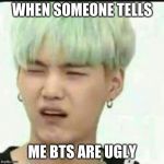 When someone judges bts | WHEN SOMEONE TELLS; ME BTS ARE UGLY | image tagged in when someone judges bts | made w/ Imgflip meme maker