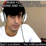 Davie504 That's A Problem Yes, a Big Problem | WHEN YOU LOSE YOUR PHONE AND YOU CAN'T FIND IT | image tagged in davie504 that's a problem yes a big problem,phone,lol,life problems | made w/ Imgflip meme maker