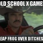 Showing off is a fools glory | OLD SCHOOL X GAMES; PLAYED LEAP FROG OVER DITCHES IN CARS | image tagged in smokey and the bandit | made w/ Imgflip meme maker