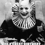 Creepy clown | MY IDEA; OF A GREAT BIRTHDAY PARTY STARTS WITH HIM | image tagged in creepy clown | made w/ Imgflip meme maker
