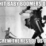 Baby boomer hustle | SHIT BABY BOOMERS DID; TO SCREW THE REST OF US OVER. | image tagged in baby boomer hustle | made w/ Imgflip meme maker