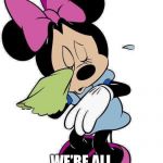 Sad Minnie Mouse | DON’T WORRY MINNIE; WE’RE ALL GONNA MISS HER | image tagged in sad minnie mouse | made w/ Imgflip meme maker