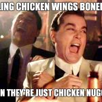 Ray Liotta Goodfellas | CALLING CHICKEN WINGS BONELESS; WHEN THEY'RE JUST CHICKEN NUGGETS | image tagged in ray liotta goodfellas | made w/ Imgflip meme maker