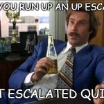 Ron Burgundy | WHEN YOU RUN UP AN UP ESCALATOR "THAT ESCALATED QUICKLY" | image tagged in ron burgundy | made w/ Imgflip meme maker
