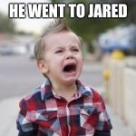 Crying kid | HE WENT TO JARED | image tagged in crying kid | made w/ Imgflip meme maker