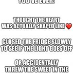 I have done all of these... | UPVOTE IF YOU’VE EVER:; THOUGHT THE HEART WAS ACTUALLY SHAPED LIKE ❤️; CLOSED THE FRIDGE SLOWLY TO SEE IF THE LIGHT GOES OFF; OR ACCIDENTALLY THREW THE SWEET IN THE BIN AND NOT THE WRAPPER. | image tagged in blank space,have you ever | made w/ Imgflip meme maker