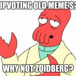 Futurama Zoidberg | UPVOTING OLD MEME'S? WHY NOT ZOIDBERG? | image tagged in memes,futurama zoidberg | made w/ Imgflip meme maker