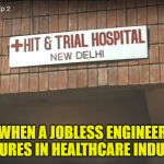 Hit and trial hospital | WHEN A JOBLESS ENGINEER
VENTURES IN HEALTHCARE INDUSTRY | image tagged in hit and trial hospital | made w/ Imgflip meme maker